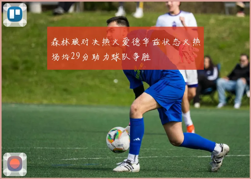 森林狼对决热火爱德华兹状态火热场均29分助力球队争胜
