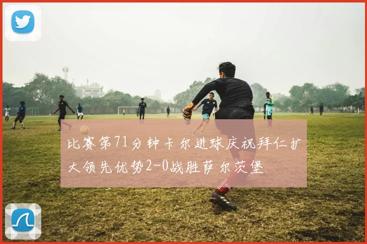 比赛第71分钟卡尔进球庆祝拜仁扩大领先优势2-0战胜萨尔茨堡