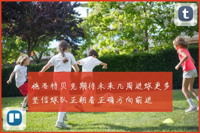 施洛特贝克期待未来几周进球更多坚信球队正朝着正确方向前进
