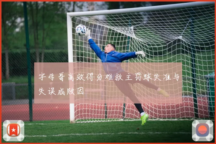 字母哥高效得分难救主罚球失准与失误成败因