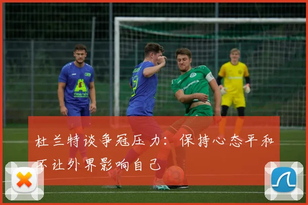 杜兰特谈争冠压力：保持心态平和不让外界影响自己