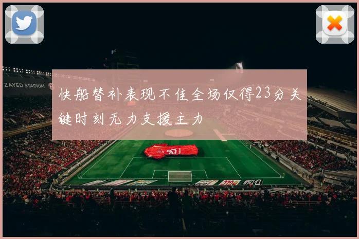 快船替补表现不佳全场仅得23分关键时刻无力支援主力