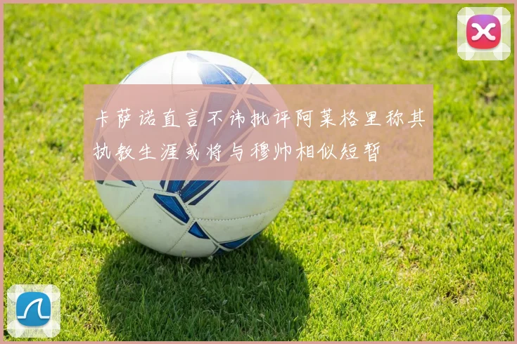 卡萨诺直言不讳批评阿莱格里称其执教生涯或将与穆帅相似短暂