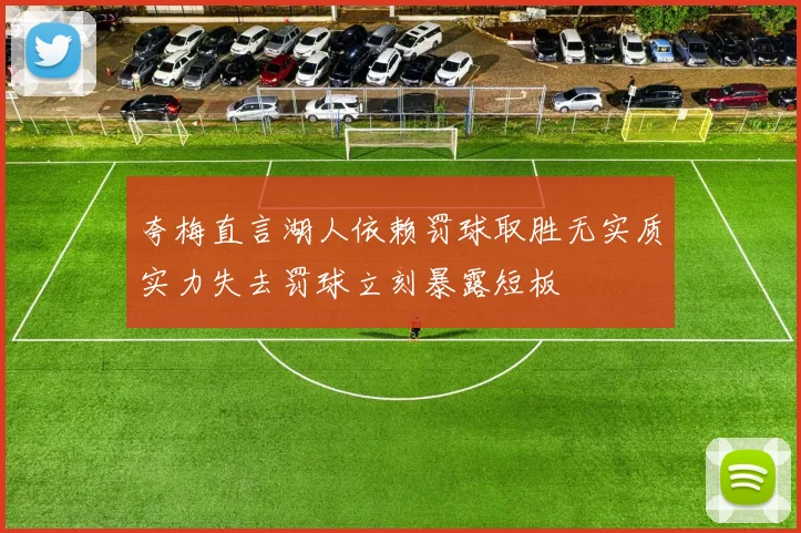 夸梅直言湖人依赖罚球取胜无实质实力失去罚球立刻暴露短板