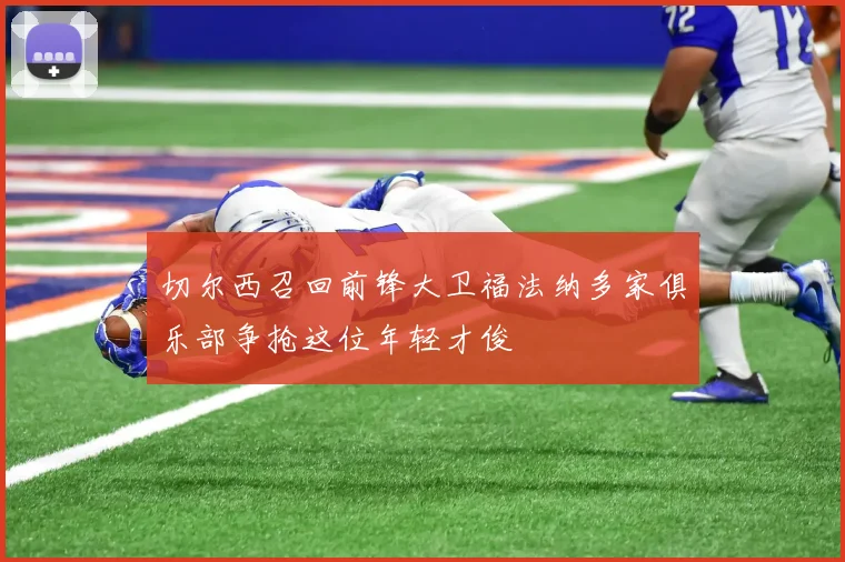 切尔西召回前锋大卫福法纳多家俱乐部争抢这位年轻才俊