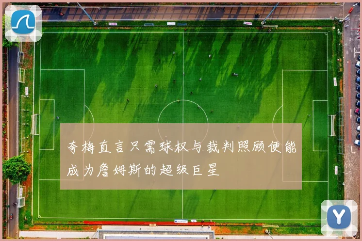 夸梅直言只需球权与裁判照顾便能成为詹姆斯的超级巨星