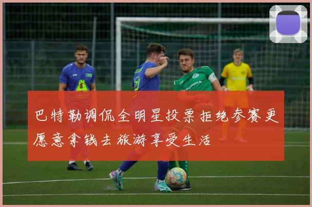 巴特勒调侃全明星投票拒绝参赛更愿意拿钱去旅游享受生活