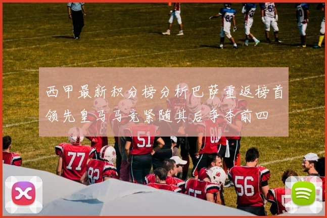 西甲最新积分榜分析巴萨重返榜首领先皇马马竞紧随其后争夺前四