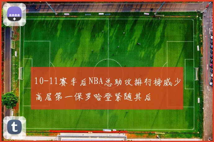 10-11赛季后NBA总助攻排行榜威少高居第一保罗哈登紧随其后