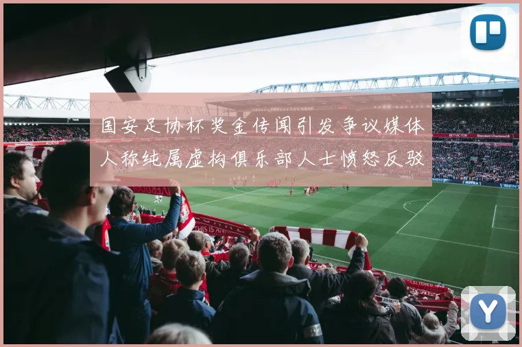 国安足协杯奖金传闻引发争议媒体人称纯属虚构俱乐部人士愤怒反驳