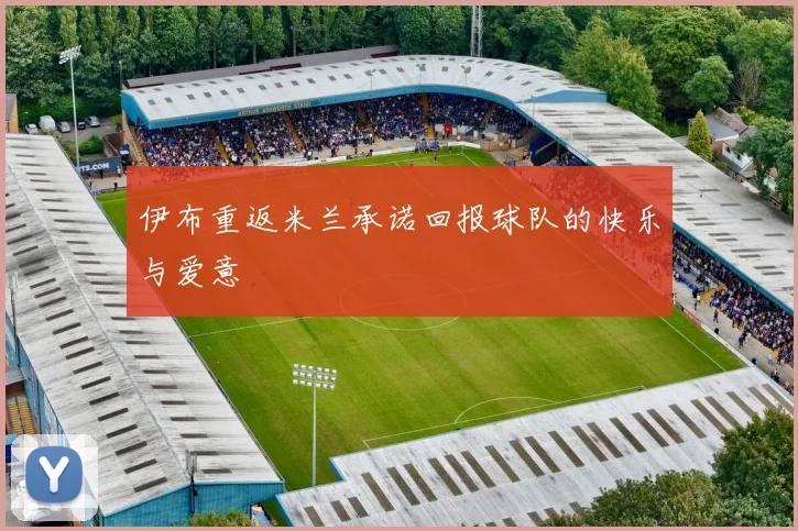 伊布重返米兰承诺回报球队的快乐与爱意