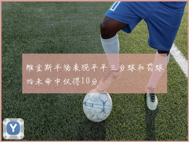 维金斯半场表现平平三分球和罚球均未命中仅得10分