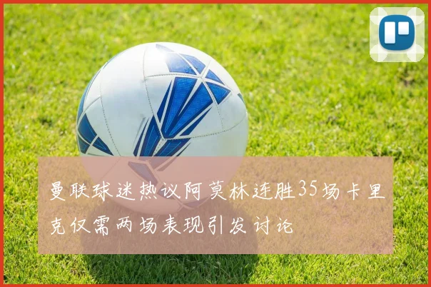 曼联球迷热议阿莫林连胜35场卡里克仅需两场表现引发讨论