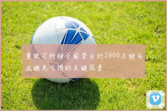 曼联芒特转会前景分析2000万镑或成避免亏损的关键因素