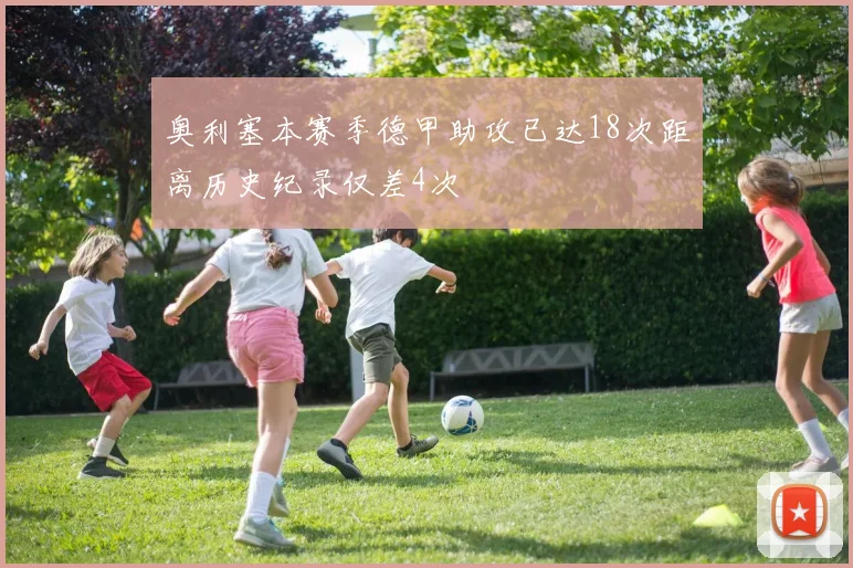 奥利塞本赛季德甲助攻已达18次距离历史纪录仅差4次