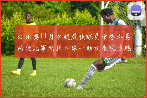 法比奥11月中超最佳球员荣誉加冕两场比赛斩获六球一助攻表现惊艳