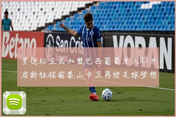 贾德松正式加盟巴西葡萄牙人RJ开启新征程前泰山中卫再续足球梦想