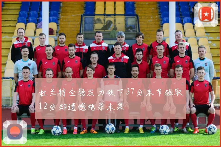 杜兰特全场发力砍下37分末节独取12分却遗憾绝杀未果